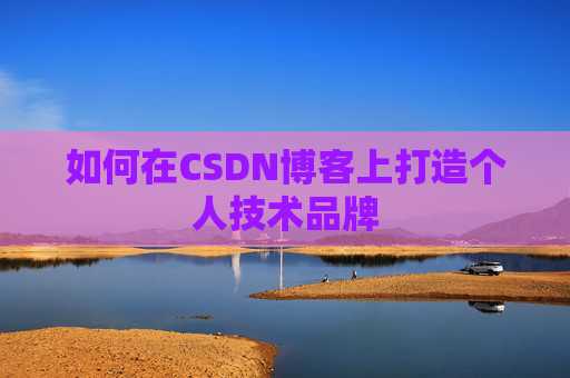 如何在CSDN博客上打造个人技术品牌